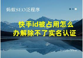 快手id被占用怎么办解除不了实名认证