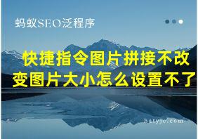 快捷指令图片拼接不改变图片大小怎么设置不了