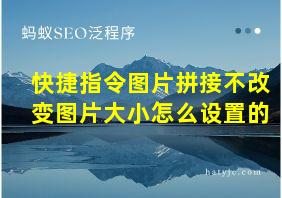 快捷指令图片拼接不改变图片大小怎么设置的