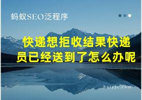 快递想拒收结果快递员已经送到了怎么办呢