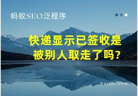 快递显示已签收是被别人取走了吗?