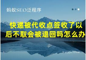 快递被代收点签收了以后不取会被退回吗怎么办