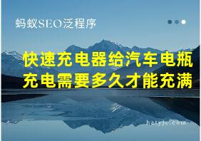 快速充电器给汽车电瓶充电需要多久才能充满