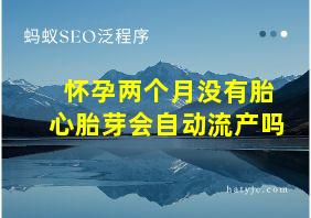 怀孕两个月没有胎心胎芽会自动流产吗