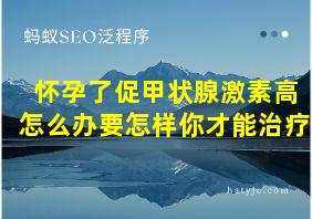 怀孕了促甲状腺激素高怎么办要怎样你才能治疗