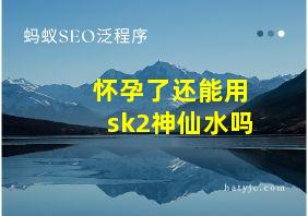 怀孕了还能用sk2神仙水吗