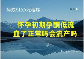 怀孕初期孕酮低流血了正常吗会流产吗