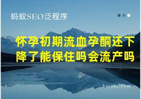 怀孕初期流血孕酮还下降了能保住吗会流产吗