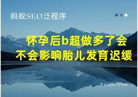 怀孕后b超做多了会不会影响胎儿发育迟缓