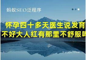 怀孕四十多天医生说发育不好大人红有那里不舒服吗