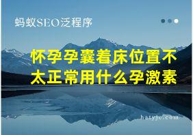 怀孕孕囊着床位置不太正常用什么孕激素