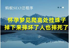 怀孕梦见爬高处挂珠子掉下来摔坏了人也摔死了