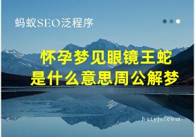 怀孕梦见眼镜王蛇是什么意思周公解梦