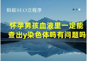 怀孕男孩血液里一定能查出y染色体吗有问题吗