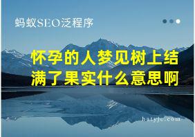 怀孕的人梦见树上结满了果实什么意思啊