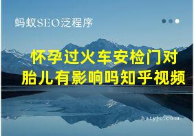 怀孕过火车安检门对胎儿有影响吗知乎视频