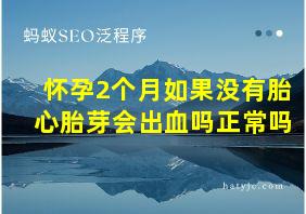 怀孕2个月如果没有胎心胎芽会出血吗正常吗