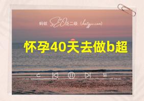 怀孕40天去做b超