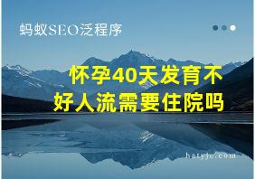 怀孕40天发育不好人流需要住院吗