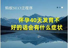 怀孕40天发育不好的话会有什么症状