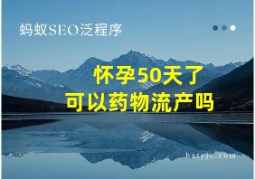 怀孕50天了可以药物流产吗