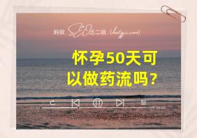 怀孕50天可以做药流吗?