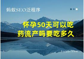 怀孕50天可以吃药流产吗要吃多久