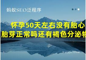 怀孕50天左右没有胎心胎芽正常吗还有褐色分泌物