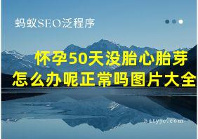 怀孕50天没胎心胎芽怎么办呢正常吗图片大全