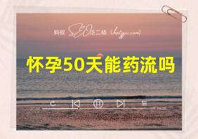 怀孕50天能药流吗