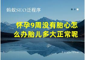 怀孕9周没有胎心怎么办胎儿多大正常呢