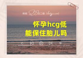 怀孕hcg低能保住胎儿吗