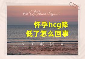 怀孕hcg降低了怎么回事