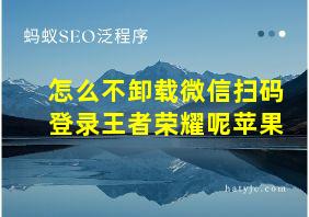 怎么不卸载微信扫码登录王者荣耀呢苹果