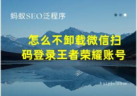 怎么不卸载微信扫码登录王者荣耀账号