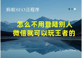 怎么不用登陆别人微信就可以玩王者的