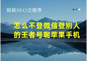 怎么不登微信登别人的王者号呢苹果手机