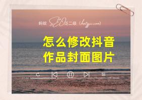 怎么修改抖音作品封面图片