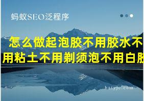 怎么做起泡胶不用胶水不用粘土不用剃须泡不用白胶