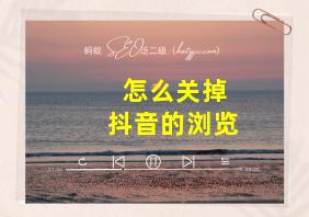 怎么关掉抖音的浏览