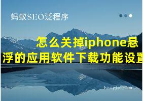 怎么关掉iphone悬浮的应用软件下载功能设置