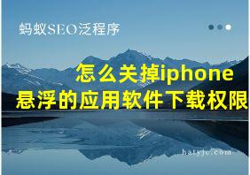 怎么关掉iphone悬浮的应用软件下载权限