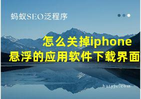 怎么关掉iphone悬浮的应用软件下载界面