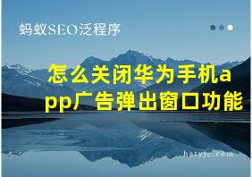 怎么关闭华为手机app广告弹出窗口功能