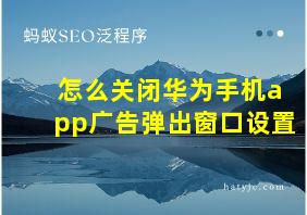 怎么关闭华为手机app广告弹出窗口设置