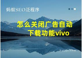 怎么关闭广告自动下载功能vivo