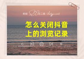 怎么关闭抖音上的浏览记录