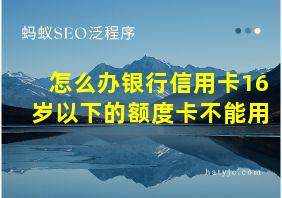 怎么办银行信用卡16岁以下的额度卡不能用