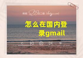 怎么在国内登录gmail