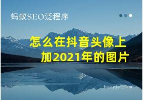 怎么在抖音头像上加2021年的图片